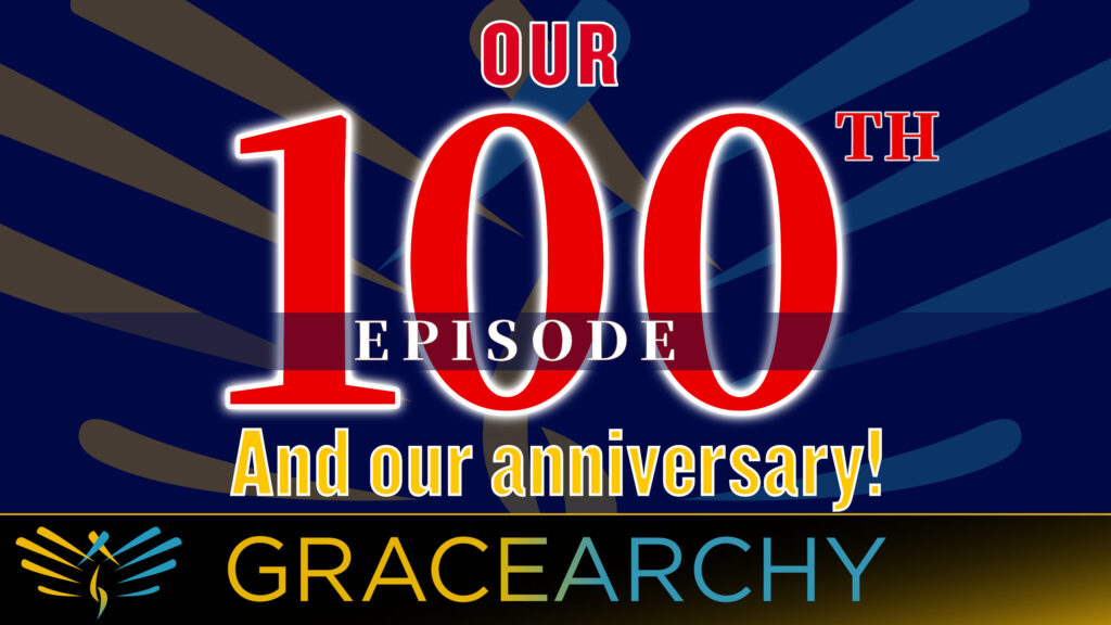 Our 100th Episode, And our anniversary. Gracearchy.